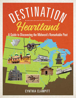 Destination Heartland: A Guide to Discovering the Midwest's Remarkable Past By Cynthia Clampitt Cover Image