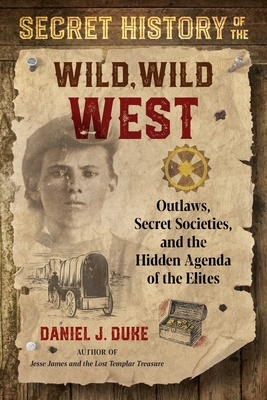 Secret History of the Wild, Wild West: Outlaws, Secret Societies, and the Hidden Agenda of the Elites By Daniel J. Duke Cover Image