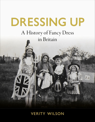 Dressing Up: A History of Fancy Dress in Britain By Verity Wilson Cover Image