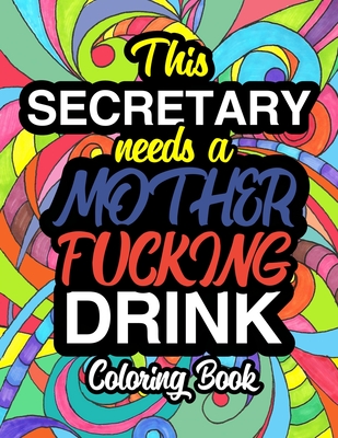 This Secretary Needs A Mother Fucking Drink: A Sweary Adult Coloring Book For Swearing Like A Secretary Holiday Gift & Birthday Present For Office Sec Cover Image
