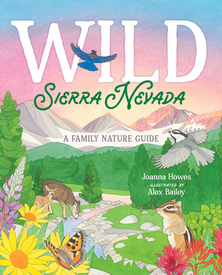 Wild Sierra Nevada: A Family Nature Guide By Joanna Howes, Alex Bailey (Illustrator) Cover Image