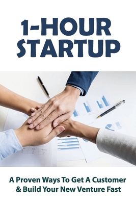 1-Hour Startup: A Proven Ways To Get A Customer & Build Your New Venture Fast: Business Start Up Cover Image