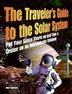 The Traveler's Guide to the Solar System: Put Your Space Shorts on and Take a Cruise on an Intergalactic Getaway By Giles Sparrow Cover Image