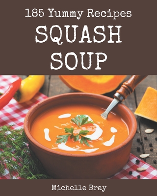 185 Yummy Squash Soup Recipes: A Yummy Squash Soup Cookbook from the Heart! By Michelle Bray Cover Image