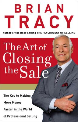 The Art of Closing the Sale: The Key to Making More Money Faster in the World of Professional Selling Cover Image