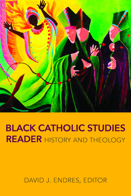 Black Catholic Studies Reader: History and Theology By David J. Endres, Wilton Cardinal Gregory (Foreword by) Cover Image