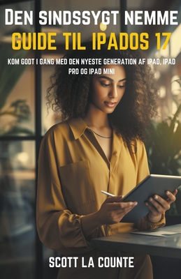 Den Sindssygt Nemme Guide Til iPadOS 17: Kom Godt I Gang Med Den Nyeste Generation Af iPad, iPad pro Og iPad Mini Cover Image