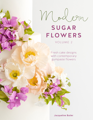 Modern Sugar Flowers Volume 2: Fresh Cake Designs with Contemporary Gumpaste Flowers By Jacqueline Butler Cover Image