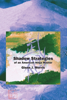 Shadow Strategies of an American Ninja Master, by Glenn J. Morris - Support Independent Bookstores - Visit IndieBound.org