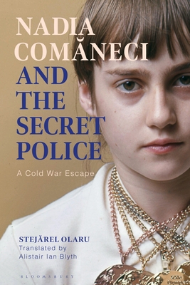 Nadia Comaneci and the Secret Police: A Cold War Escape By Stejarel Olaru, Alistair Ian Blyth (Translator) Cover Image