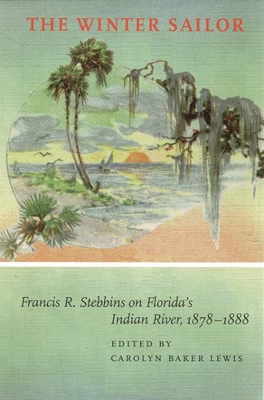 The Winter Sailor: Francis R. Stebbins on Florida's Indian River, 1878-1888 (Fire Ant Books)