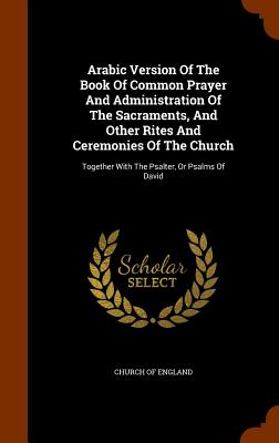 Arabic Version of the Book of Common Prayer and Administration of the Sacraments, and Other Rites and Ceremonies of the Church: Together with the Psal Cover Image