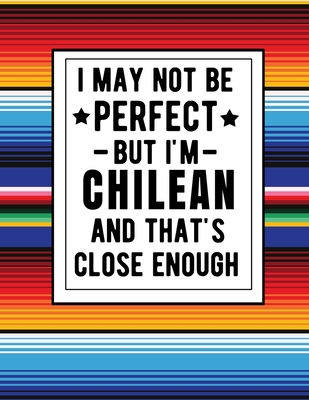 I May Not Be Perfect But I'm Chilean And That's Close Enough: Funny Chilean Notebook 100 Pages 8.5x11 Chile Gifts Cover Image