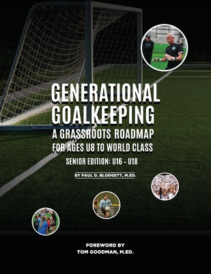 Generational Goalkeeping: A Grassroots Roadmap for Ages U8 to World Class (Senior Edition: U16 - U18) Cover Image