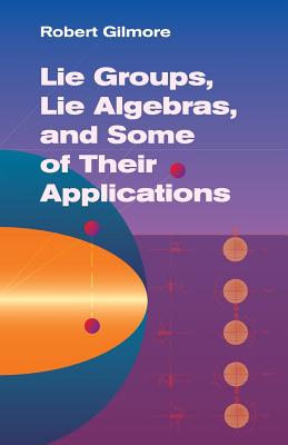 Lie Groups, Lie Algebras, and Some of Their Applications (Dover Books on Mathematics) By Robert Gilmore Cover Image