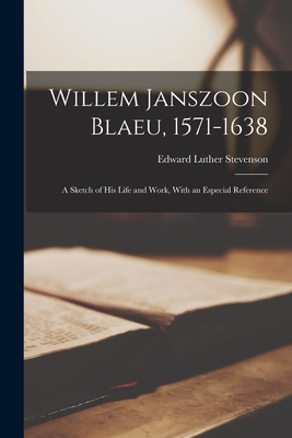 Willem Janszoon Blaeu, 1571-1638: A Sketch of His Life and Work, With an Especial Reference Cover Image