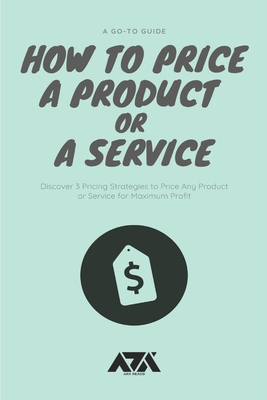 How to Price a Product or a Service: Discover 3 Pricing Strategies to Price Any Product or Service for Maximum Profit (Business) By Arx Reads Cover Image