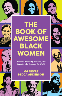 The Book of Awesome Black Women: Sheroes, Boundary Breakers, and Females Who Changed the World (Historical Black Women Biographies) (Ages 13-18) By Becca Anderson, M. J. Fievre Cover Image