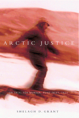 Arctic Justice: On Trial for Murder, Pond Inlet, 1923 (McGill-Queen's Indigenous and Northern Studies #33) Cover Image