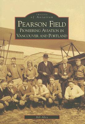 Pearson Field: Pioneering Aviation in Vancouver and Portland (Images of Aviation) By Bill Alley Cover Image