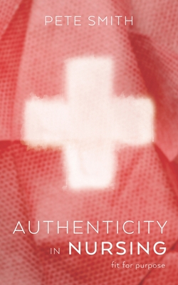 Authenticity in Nursing: Fit for purpose By Pete Smith Cover Image
