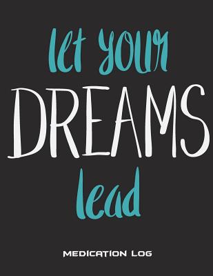 Let Your Dreams Lead: Medication Log: Cute Dream Quotes, Daily Medicine Record Tracker 120 Pages Large Print 8.5