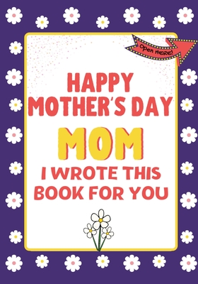 Happy Mother's Day Mom - I Wrote This Book For You: The Mother's Day Gift Book Created For Kids By The Life Graduate Publishing Group Cover Image