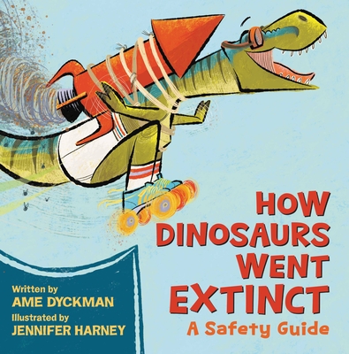 How Dinosaurs Went Extinct: A Safety Guide By Ame Dyckman, Jennifer Harney (Illustrator) Cover Image