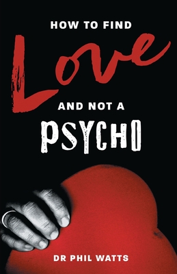 How to Find Love and Not a Psycho By Phil Watts Cover Image