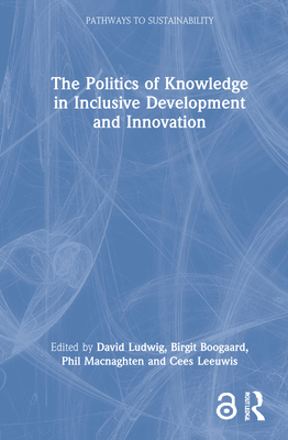 The Politics of Knowledge in Inclusive Development and Innovation (Pathways to Sustainability) By David Ludwig (Editor), Birgit Boogaard (Editor), Phil Macnaghten (Editor) Cover Image