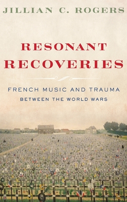 Resonant Recoveries: French Music and Trauma Between the World Wars By Jillian C. Rogers Cover Image