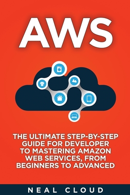 Aws: The Ultimate Step-by-Step Guide for Developer to Mastering Amazon Web Services, from Beginners to Advanced Cover Image