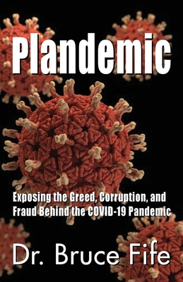 Plandemic: Exposing the Greed, Corruption, and Fraud Behind the COVID-19 Pandemic By Bruce Fife Cover Image