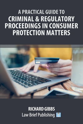 A Practical Guide to Criminal and Regulatory Proceedings in Consumer Protection Matters By Richard Gibbs Cover Image