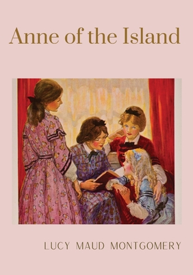 Anne of the Island: The third book in the Anne of Green Gables series, written by Lucy Maud Montgomery about Anne Shirley By Lucy Maud Montgomery Cover Image
