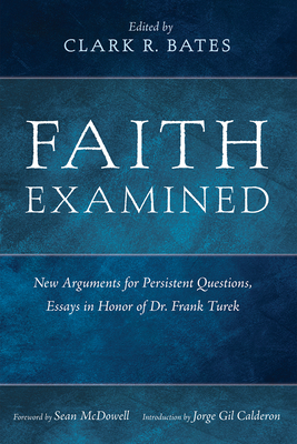 Faith Examined: New Arguments for Persistent Questions, Essays in Honor of Dr. Frank Turek