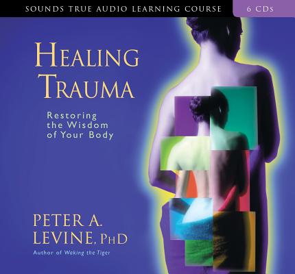 Healing Trauma: Restoring the Wisdom of Your Body By Peter A. Levine, Ph.D. Cover Image