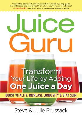Juice Guru: Transform Your Life by Adding One Juice a Day: Boost Vitality, Increase Longevity & Stay Slim By Steve Prussack, Julie Prussack Cover Image