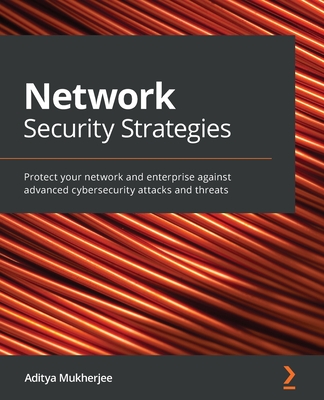 Network Security Strategies: Protect your network and enterprise against advanced cybersecurity attacks and threats Cover Image