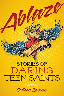 Ablaze: Stories of Daring Teen Saints By Colleen Swaim Cover Image