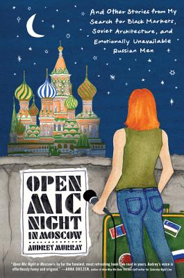 Open Mic Night in Moscow: And Other Stories from My Search for Black Markets, Soviet Architecture, and Emotionally Unavailable Russian Men By Audrey Murray Cover Image