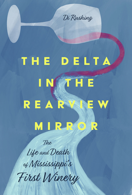 The Delta in the Rearview Mirror: The Life and Death of Mississippi's First Winery Cover Image
