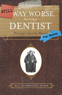 Still Way Worse Than Being A Dentist: The Lawyer's Quest for Meaning (The Sequel)