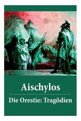 Die Orestie: Tragödien: Agamemnon + Die Grabspenderinnen + Die Eumeniden Cover Image