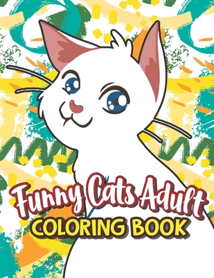 Funny Cats Adult Coloring book: Adults Relaxation In One Hilarious Coloring Book With Funny Stress Relieving Animal Designs, Funny Coffee Quotes And E