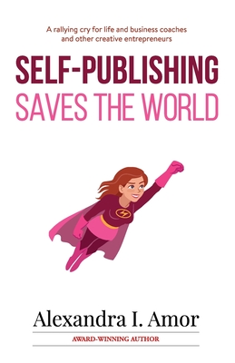 Self-Publishing Saves the World By Alexandra I. Amor Cover Image