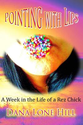 Pointing With Lips: A Week in The Life of a Rez Chick By Dana Lone Hill Cover Image