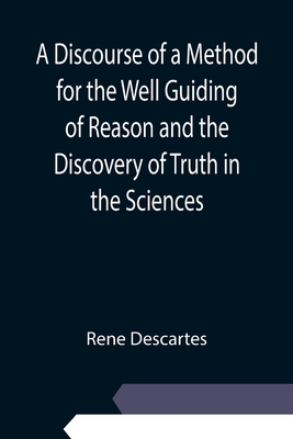 A Discourse of a Method for the Well Guiding of Reason and the Discovery of Truth in the Sciences Cover Image