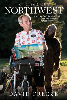 Cycling the Northwest: A Solo Trip from the West Coast to Green Bay, Through Bigfoot Country By David Freeze, Kathy Chaffin (Editor), Andy Mooney (Designed by) Cover Image