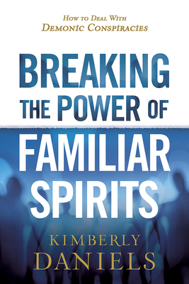 Breaking the Power of Familiar Spirits: How to Deal with Demonic Conspiracies Cover Image